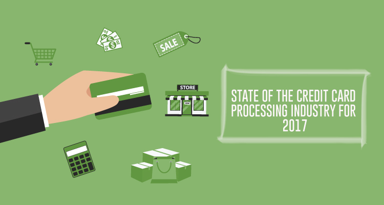 STATE OF THE CREDIT CARD PROCESSING INDUSTRY FOR 2017