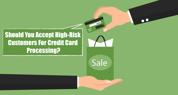 Should You Accept High Risk Customers For Credit Card Processing