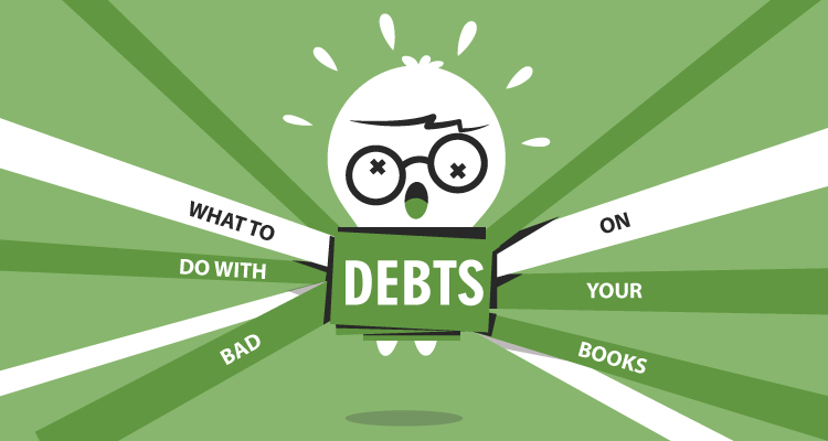 WHAT TO DO WITH BAD DEBTS ON YOUR BOOKS