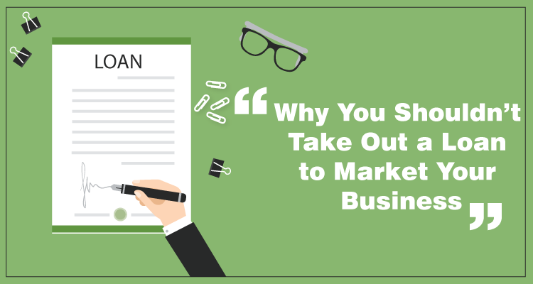 Why You Shouldn’t Take Out a Loan to Market Your Business Feature image