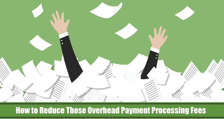 How to Reduce Those Overhead Payment Processing Fees